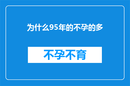 为什么95年的不孕的多(为什么在1995年，不孕问题似乎特别普遍？)