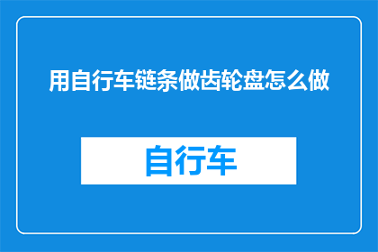 用自行车链条做齿轮盘怎么做(如何用自行车链条制作齿轮盘？)