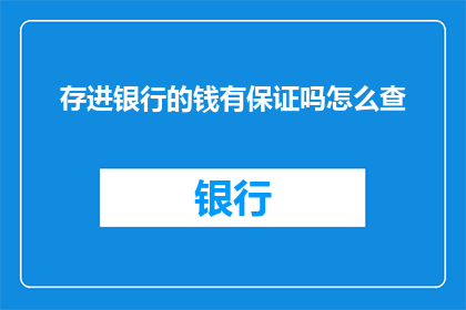 存进银行的钱有保证吗怎么查(存款安全有保障吗？如何查询银行账户详情？)