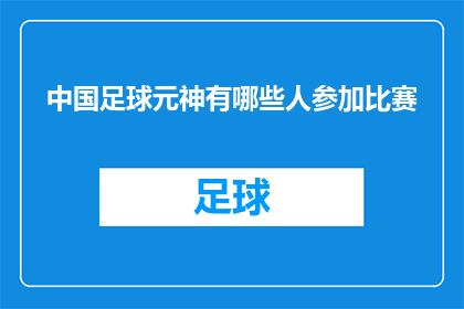 中国足球元神有哪些人参加比赛(中国足球元神的参赛阵容：谁将代表中国出战？)