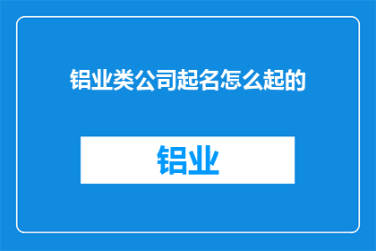 铝业类公司起名怎么起的(铝业类公司起名的艺术：如何巧妙构思以吸引目标市场？)