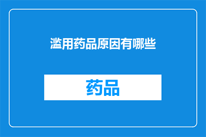 滥用药品原因有哪些(探究滥用药品背后的多重原因：为何人们会如此频繁地使用药物？)