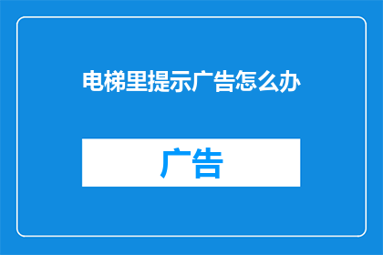 电梯里提示广告怎么办(电梯里出现广告提示，我们该如何妥善处理？)