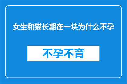 女生和猫长期在一块为什么不孕(长期与猫共处的女性为何难以怀孕？)