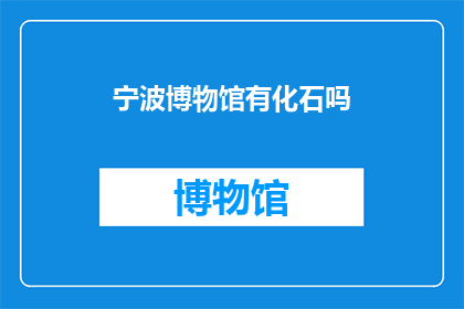 宁波博物馆有化石吗(宁波博物馆是否藏有珍贵的化石？)