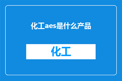 化工aes是什么产品(化工领域中的AES产品是什么？)