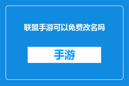 联盟手游可以免费改名吗(是否可以在联盟手游中免费更改游戏昵称？)