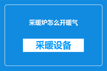 采暖炉怎么开暖气(如何正确启动采暖炉以供应暖气？)