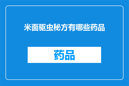 米面驱虫秘方有哪些药品(米面驱虫秘方中包含哪些药品？)
