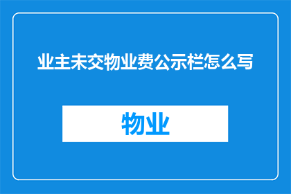 业主未交物业费公示栏怎么写(业主未交物业费问题公示栏应如何书写？)