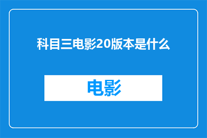 科目三电影20版本是什么(科目三电影20版本是何物？)