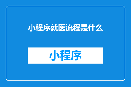 小程序就医流程是什么(小程序就医流程是什么？)