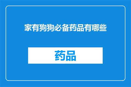 家有狗狗必备药品有哪些(您家中的狗狗需要哪些必备药品？)