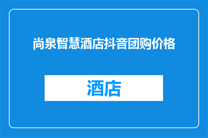 尚泉智慧酒店抖音团购价格(尚泉智慧酒店的抖音团购价格是多少？)