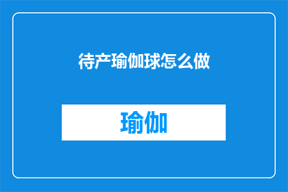 待产瑜伽球怎么做(如何自制待产瑜伽球？)