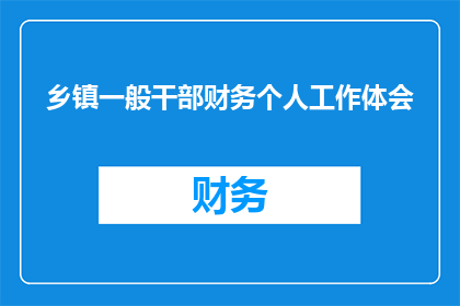 乡镇一般干部财务个人工作体会(乡镇一般干部在财务管理工作中的个人体会与反思)
