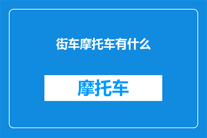 街车摩托车有什么(街车摩托车的魅力：你了解其独特之处吗？)