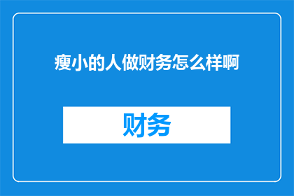 瘦小的人做财务怎么样啊(财务工作是否适合体型较小的个体？)