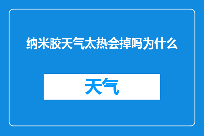 纳米胶天气太热会掉吗为什么(纳米胶在高温下会脱落吗？为什么会出现这种现象？)