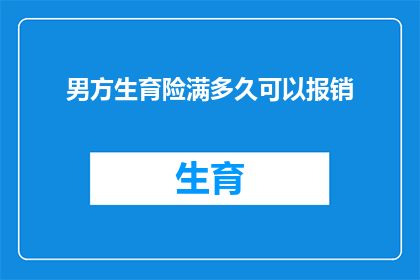男方生育险满多久可以报销(男方生育险报销资格需满足多久的等待期？)