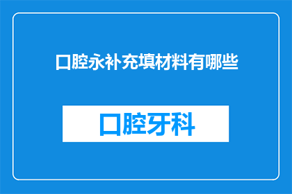 口腔永补充填材料有哪些(口腔永补充填材料有哪些？)