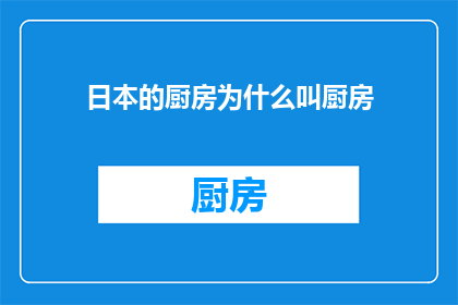 日本的厨房为什么叫厨房(日本厨房名称之谜：究竟为何日本的厨房被称为厨房？)