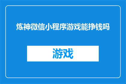 炼神微信小程序游戏能挣钱吗(炼神微信小程序游戏是否能够通过其盈利模式实现赚钱？)