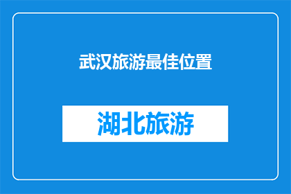 武汉旅游最佳位置(武汉旅游的最佳地点是哪里？)