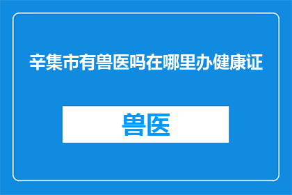 辛集市有兽医吗在哪里办健康证(辛集市的居民们，你们知道吗？在辛集市是否拥有专业的兽医服务，并且在哪里可以办理健康证呢？)