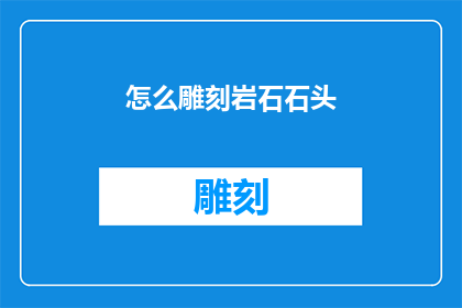 怎么雕刻岩石石头(如何雕刻出令人惊叹的岩石石头？)