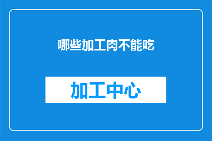 哪些加工肉不能吃(哪些加工肉制品不宜食用？)
