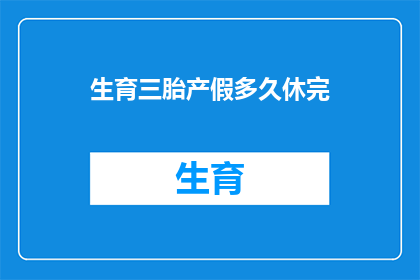 生育三胎产假多久休完(生育三胎后，产假应休多久？)