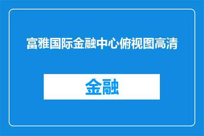 富雅国际金融中心俯视图高清(富雅国际金融中心：俯视之下，高清视角下的壮观建筑群)
