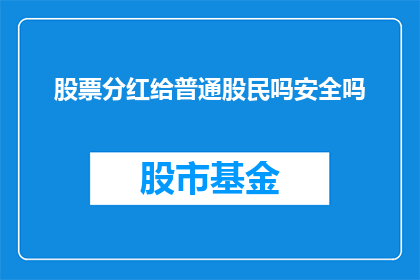 股票分红给普通股民吗安全吗(股票分红是否安全？普通股民能否从中受益？)