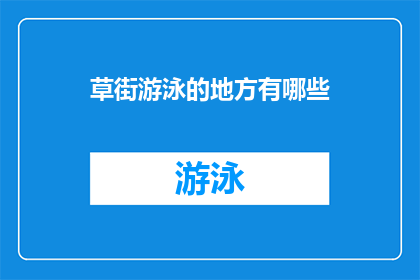 草街游泳的地方有哪些(草街游泳场所的多样性：探索当地最受欢迎的游泳胜地)