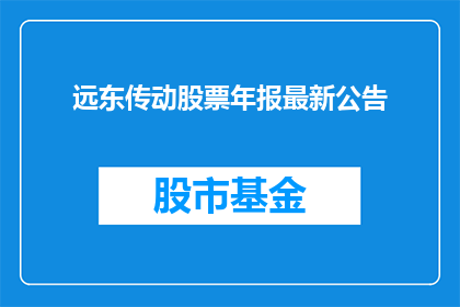 远东传动股票年报最新公告(远东传动公司最新年报公告：投资者关注焦点何在？)