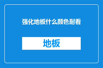强化地板什么颜色耐看(如何挑选出既耐看又符合家居风格的强化地板颜色？)
