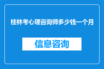 桂林考心理咨询师多少钱一个月(桂林地区心理咨询师的月度费用是多少？)