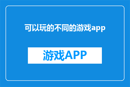 可以玩的不同的游戏app(探索多样的游戏体验：你可以尝试哪些不同的游戏应用程序？)