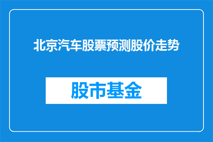 北京汽车股票预测股价走势(北京汽车股票的未来走势如何？投资者应关注哪些关键因素？)