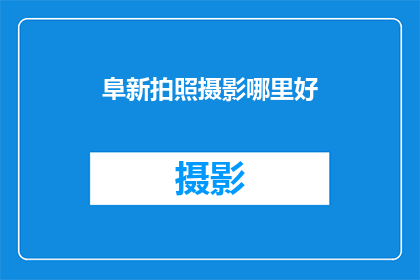 阜新拍照摄影哪里好(阜新摄影爱好者必探之地：寻找阜新最佳拍照摄影地点)