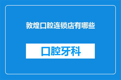 敦煌口腔连锁店有哪些(敦煌地区口腔连锁品牌有哪些？)