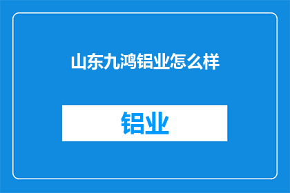 山东九鸿铝业怎么样(山东九鸿铝业的卓越表现是否值得您的信赖？)