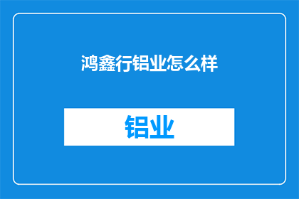 鸿鑫行铝业怎么样(鸿鑫行铝业的卓越表现如何？)