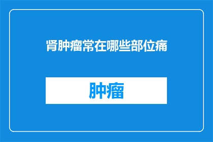 肾肿瘤常在哪些部位痛(肾肿瘤的疼痛部位有哪些？)