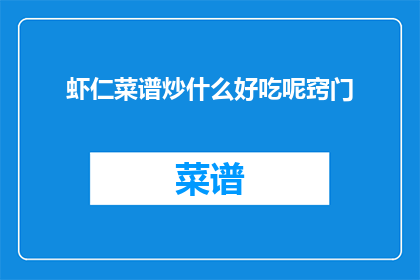虾仁菜谱炒什么好吃呢窍门(如何制作美味的虾仁菜谱，掌握哪些窍门能让菜肴更加出色？)