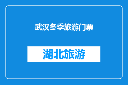 武汉冬季旅游门票(武汉冬季旅游门票：您是否已经准备好探索这个城市的冬季魅力？)