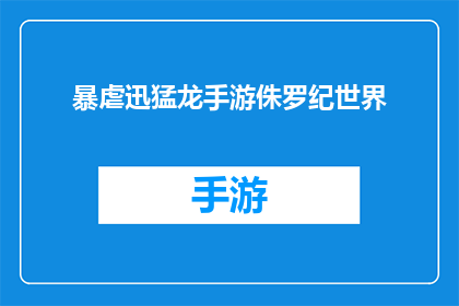 暴虐迅猛龙手游侏罗纪世界(暴虐迅猛龙手游侏罗纪世界是否真实再现了恐龙时代的惊险与野性？)