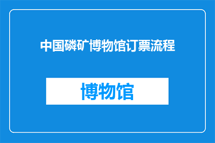 中国磷矿博物馆订票流程(中国磷矿博物馆的参观票务流程是怎样的？)