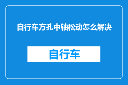 自行车方孔中轴松动怎么解决(如何解决自行车方孔中轴松动的问题？)